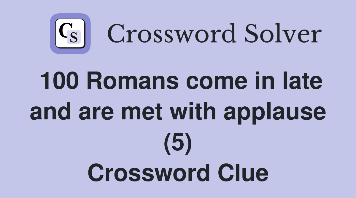 100 Romans come in late and are met with applause (5) Crossword Clue