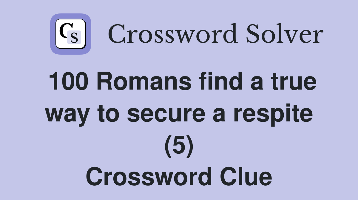 100 Romans find a true way to secure a respite (5) Crossword Clue