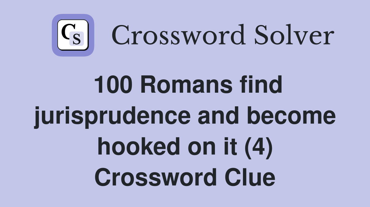 100 Romans find jurisprudence and become hooked on it (4) Crossword Clue