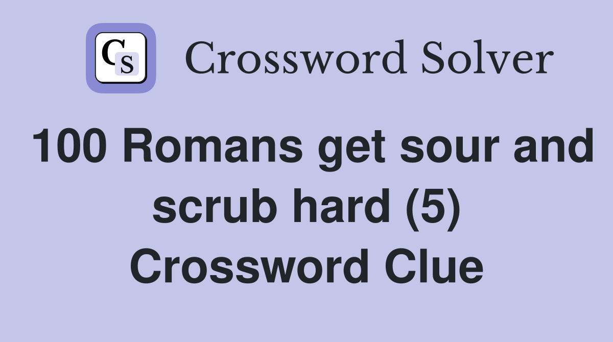 100 Romans get sour and scrub hard (5) Crossword Clue