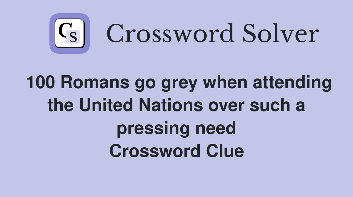 100 Romans go grey when attending the United Nations over such a pressing need Crossword Clue