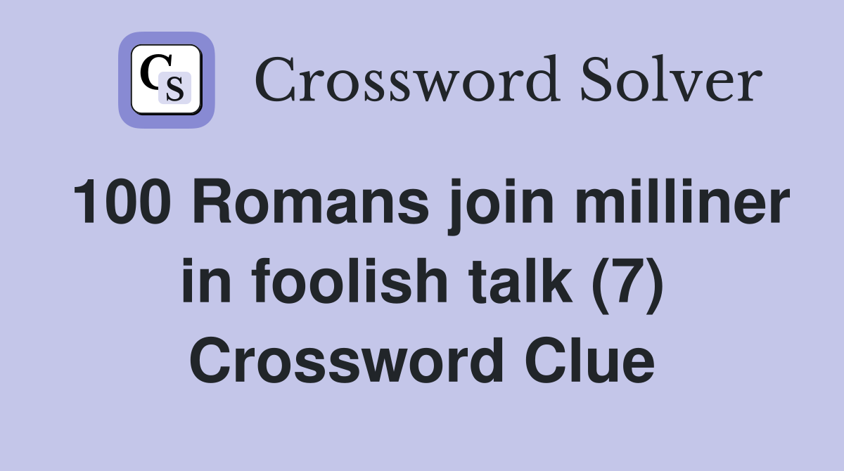100 Romans join milliner in foolish talk (7) Crossword Clue