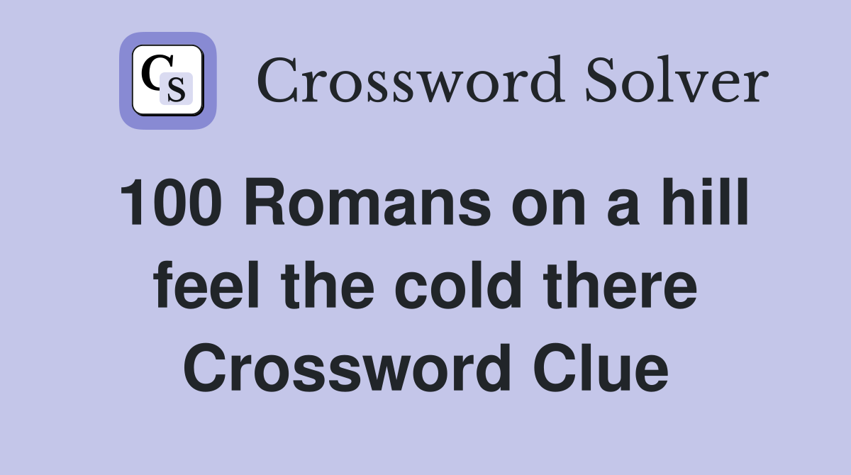 100 Romans on a hill feel the cold there Crossword Clue