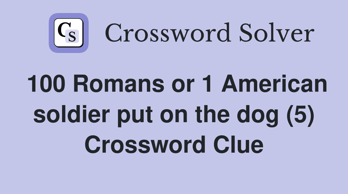 100 Romans or 1 American soldier put on the dog (5) Crossword Clue