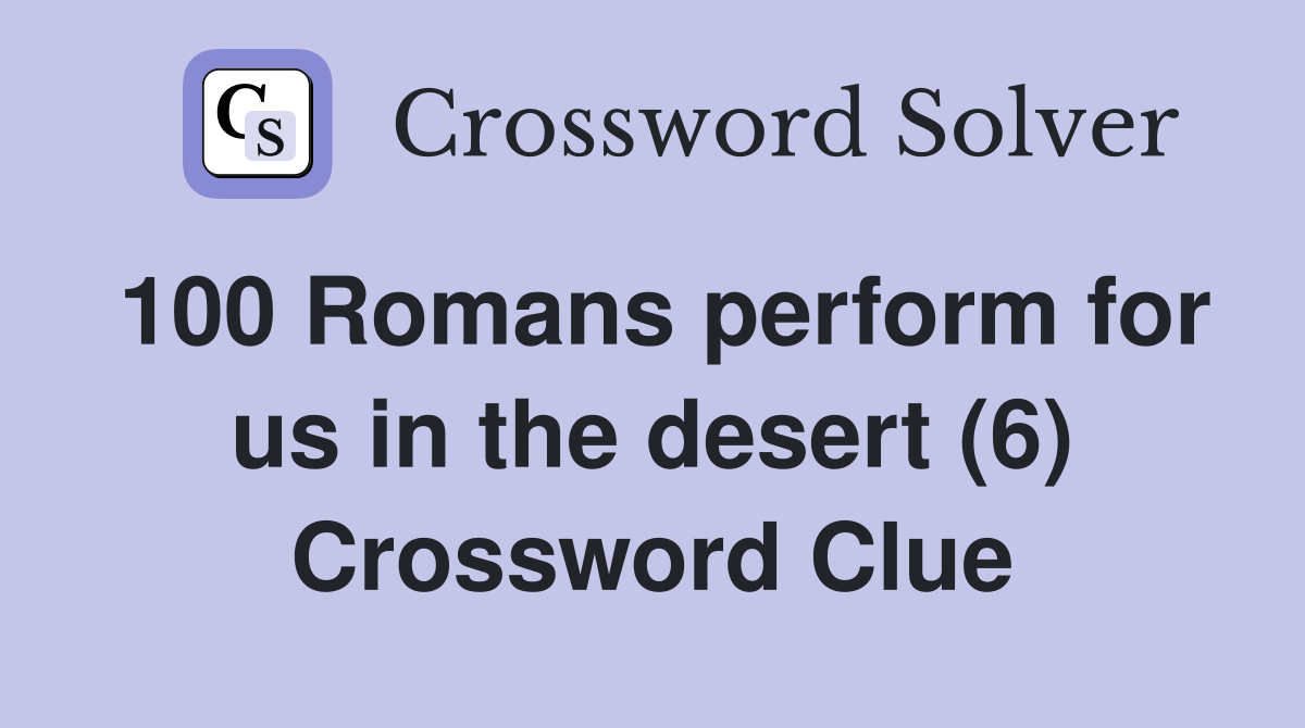 100 Romans perform for us in the desert (6) Crossword Clue