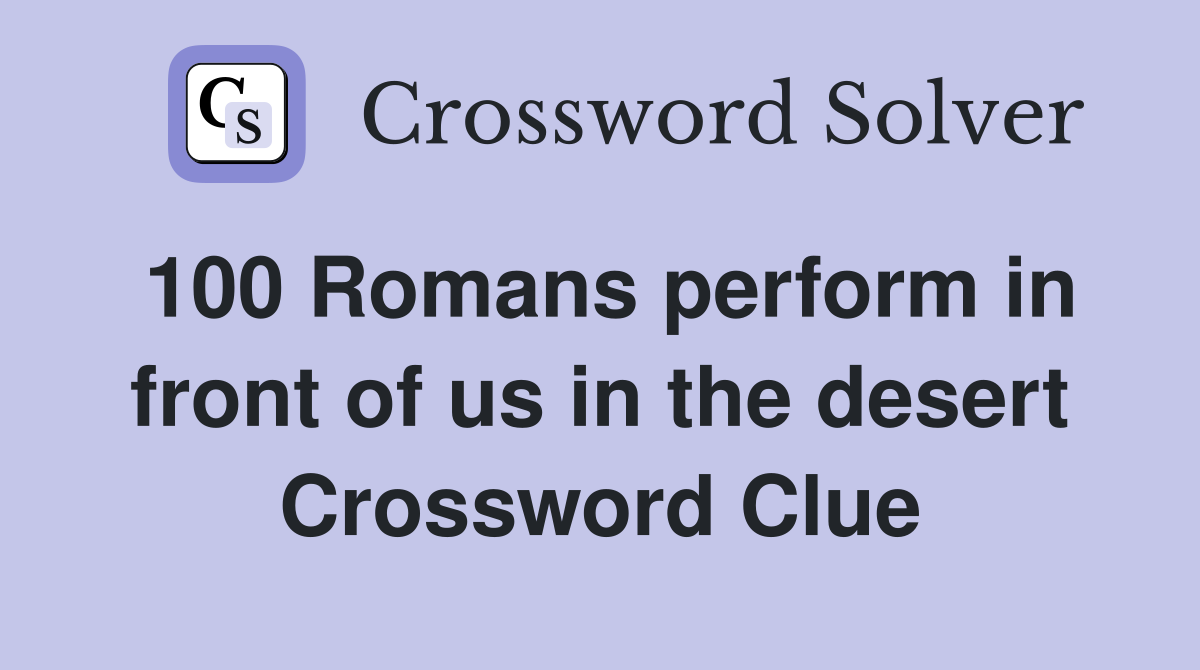 100 Romans perform in front of us in the desert Crossword Clue