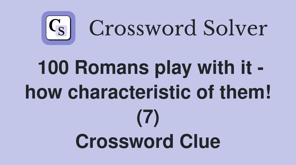 100 Romans play with it - how characteristic of them! (7) Crossword Clue