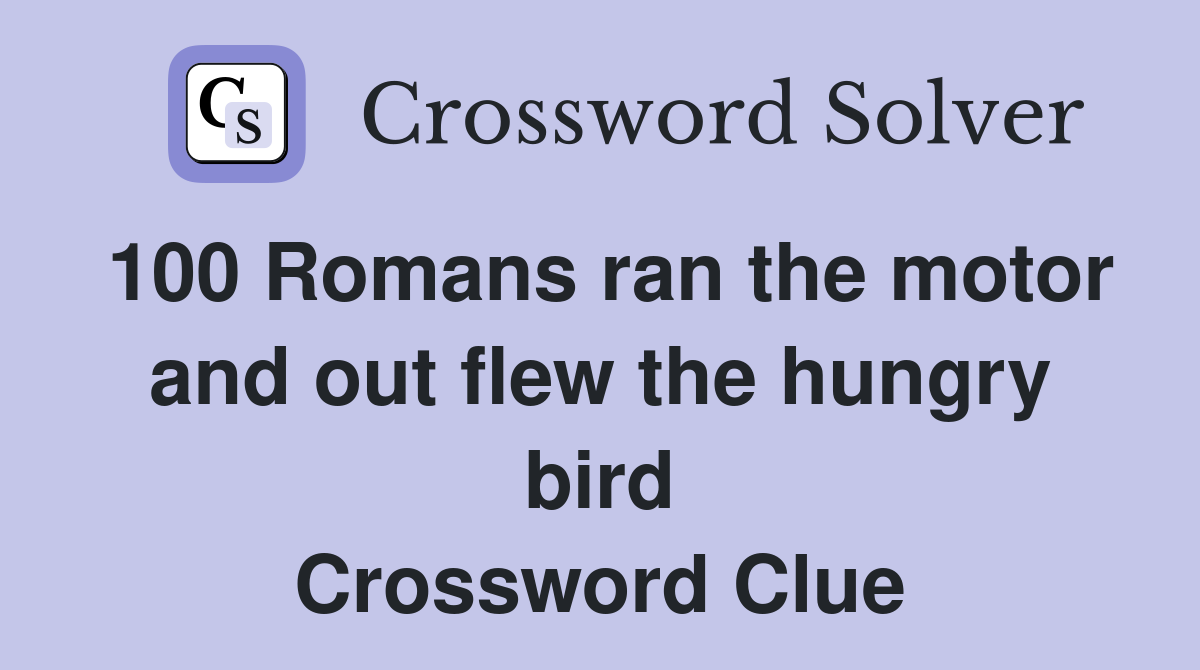 100 Romans ran the motor and out flew the hungry bird Crossword Clue