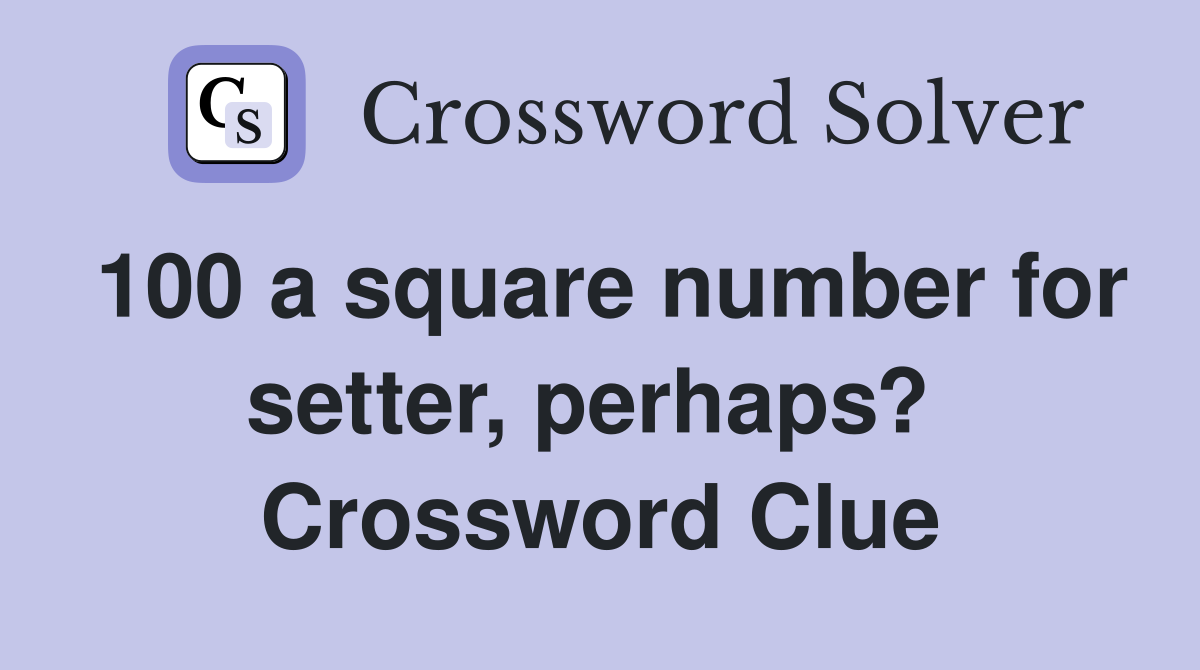 100 a square number for setter, perhaps?  Crossword Clue