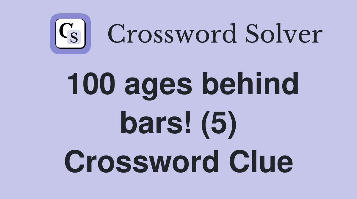 100 ages behind bars! (5) Crossword Clue