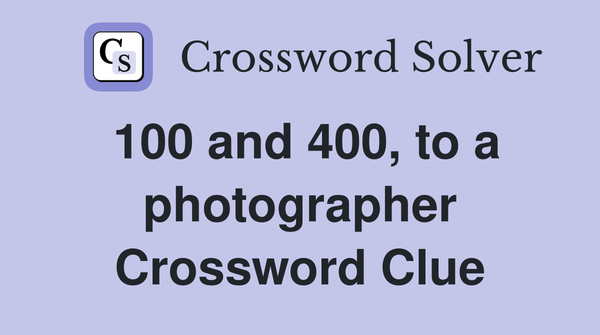 100 and 400, to a photographer Crossword Clue