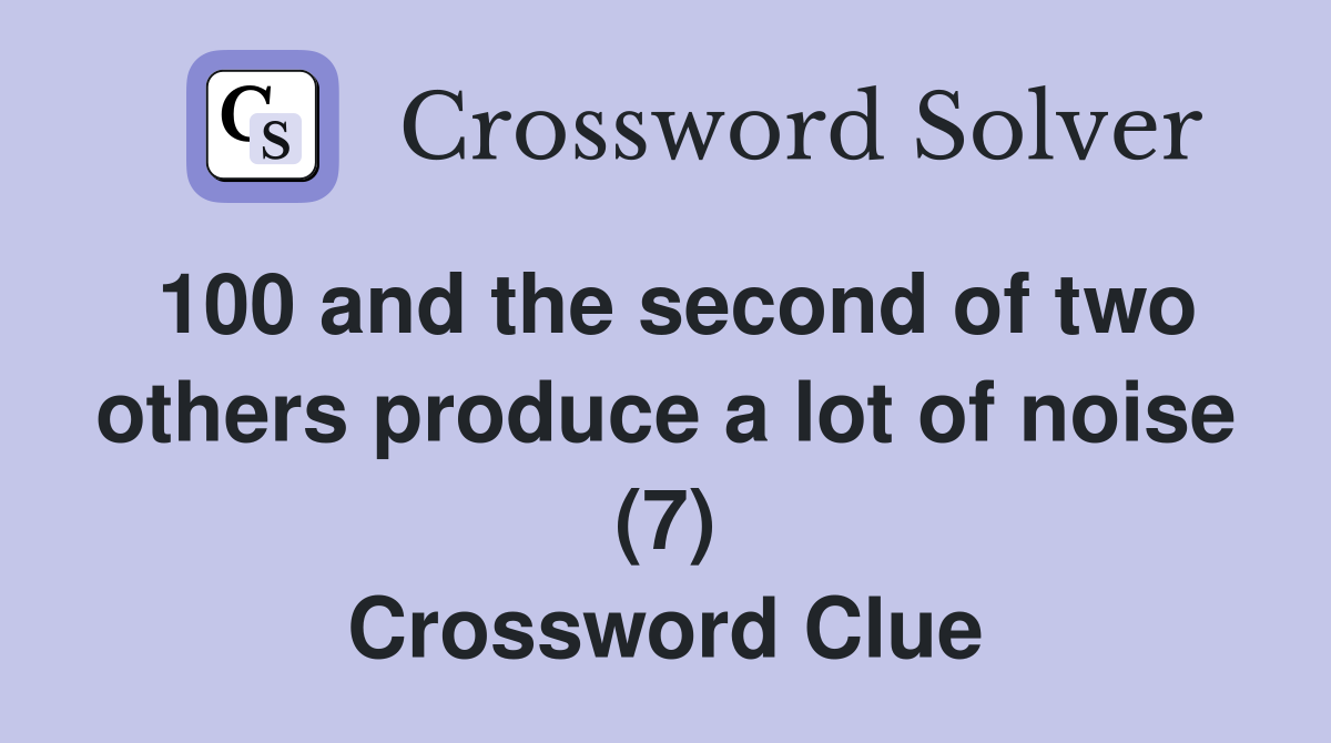 100 and the second of two others produce a lot of noise (7) Crossword Clue