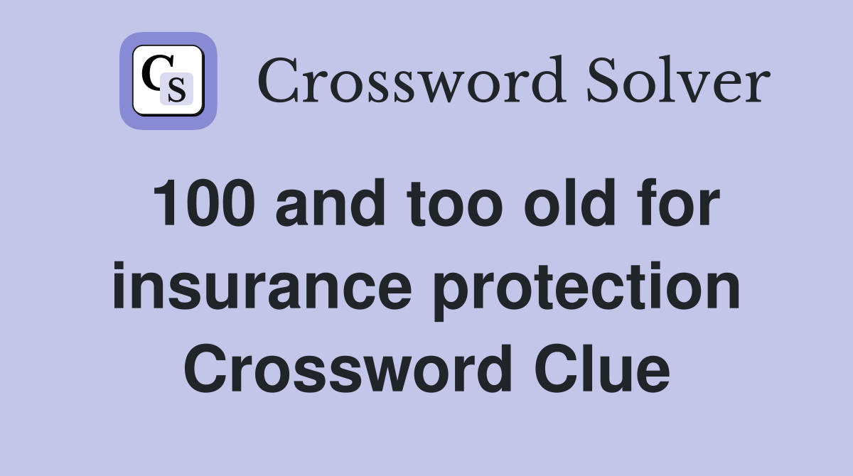 100 and too old for insurance protection Crossword Clue