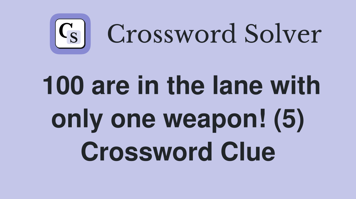 100 are in the lane with only one weapon! (5) Crossword Clue