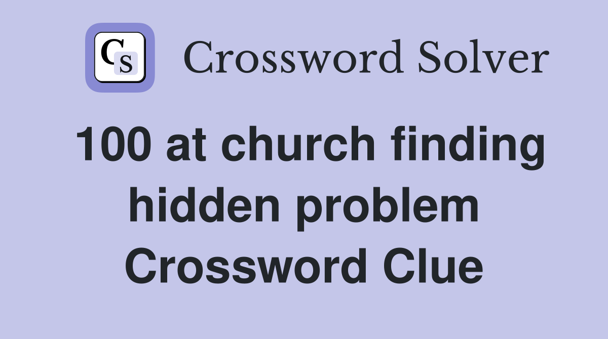 100 at church finding hidden problem Crossword Clue