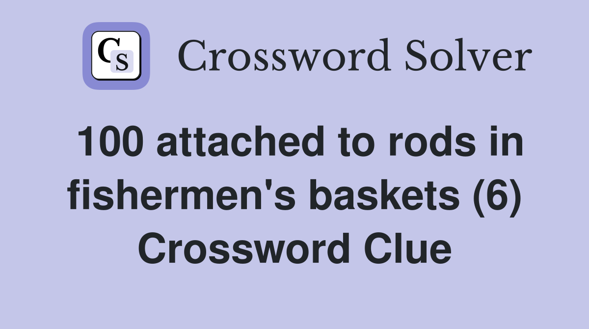 100 attached to rods in fishermen's baskets (6) Crossword Clue