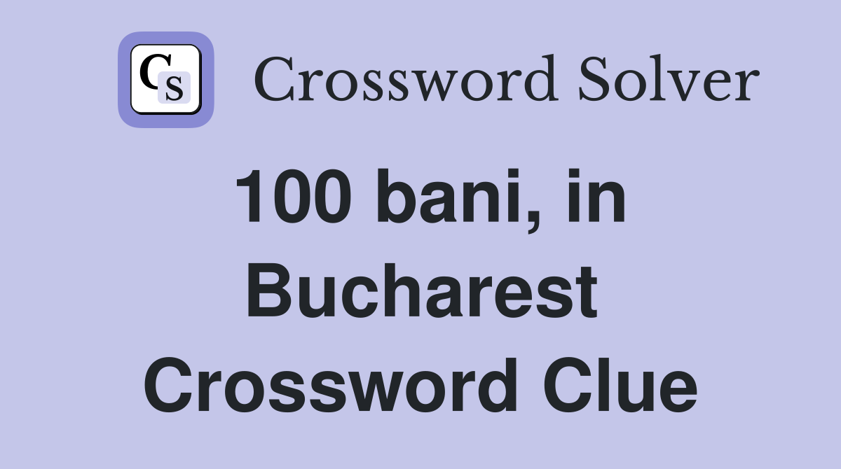 100 bani, in Bucharest Crossword Clue