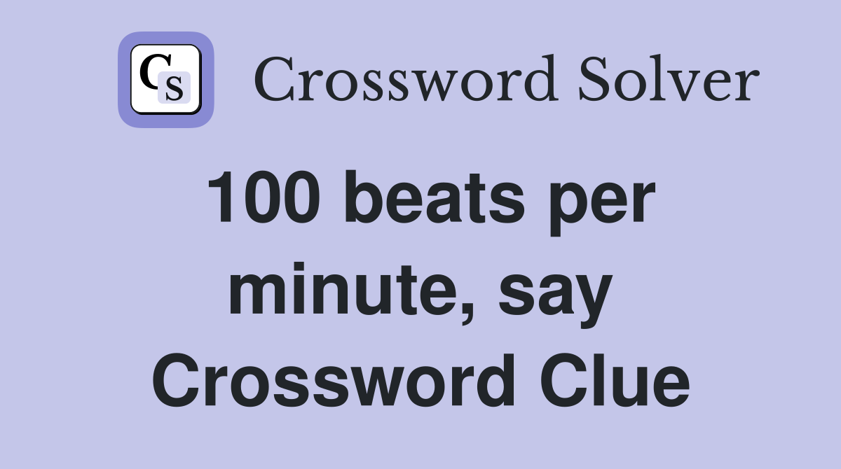 100 beats per minute, say Crossword Clue