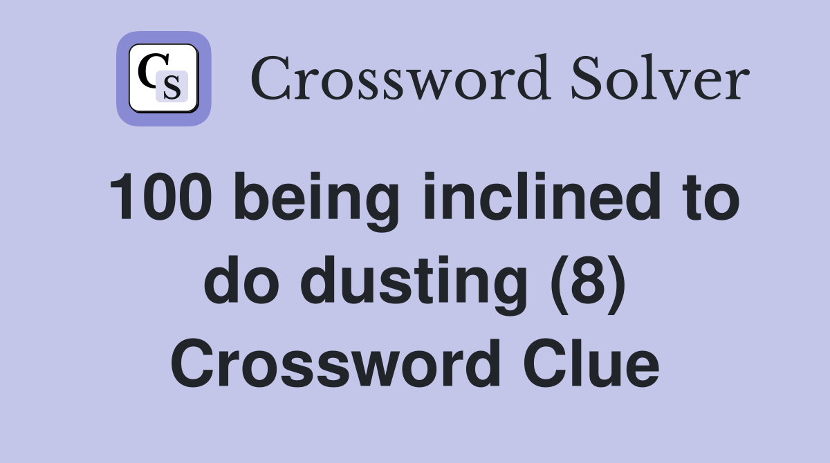 100 being inclined to do dusting (8) Crossword Clue