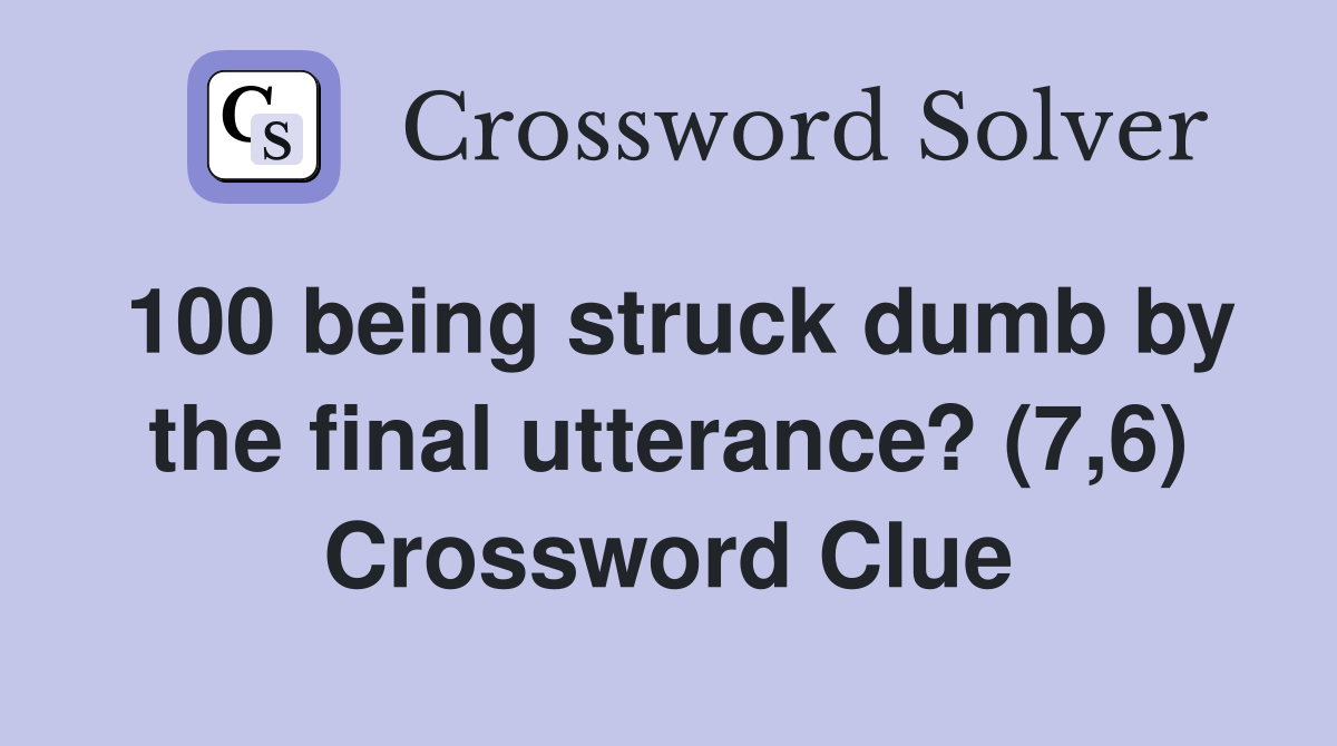100 being struck dumb by the final utterance? (7,6) Crossword Clue