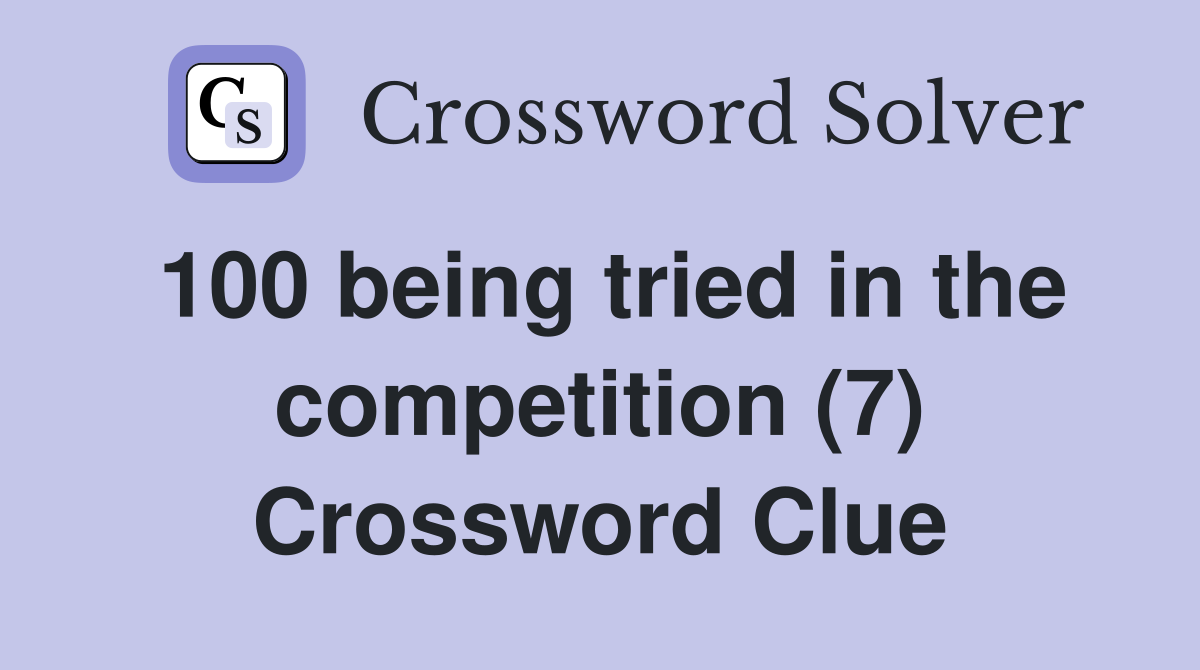 100 being tried in the competition (7) Crossword Clue