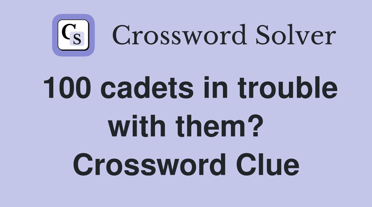 100 cadets in trouble with them? Crossword Clue