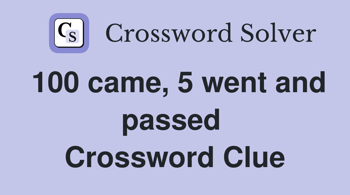 100 came, 5 went and passed  Crossword Clue