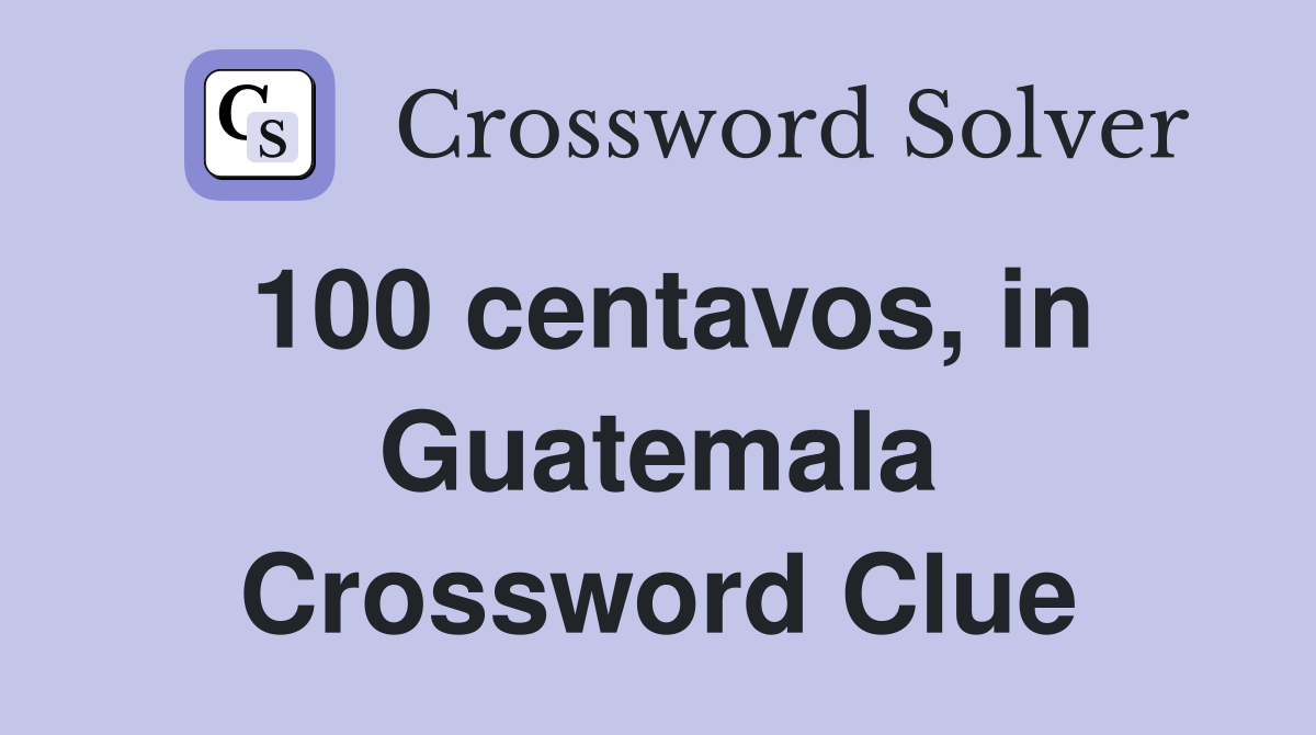100 centavos, in Guatemala Crossword Clue