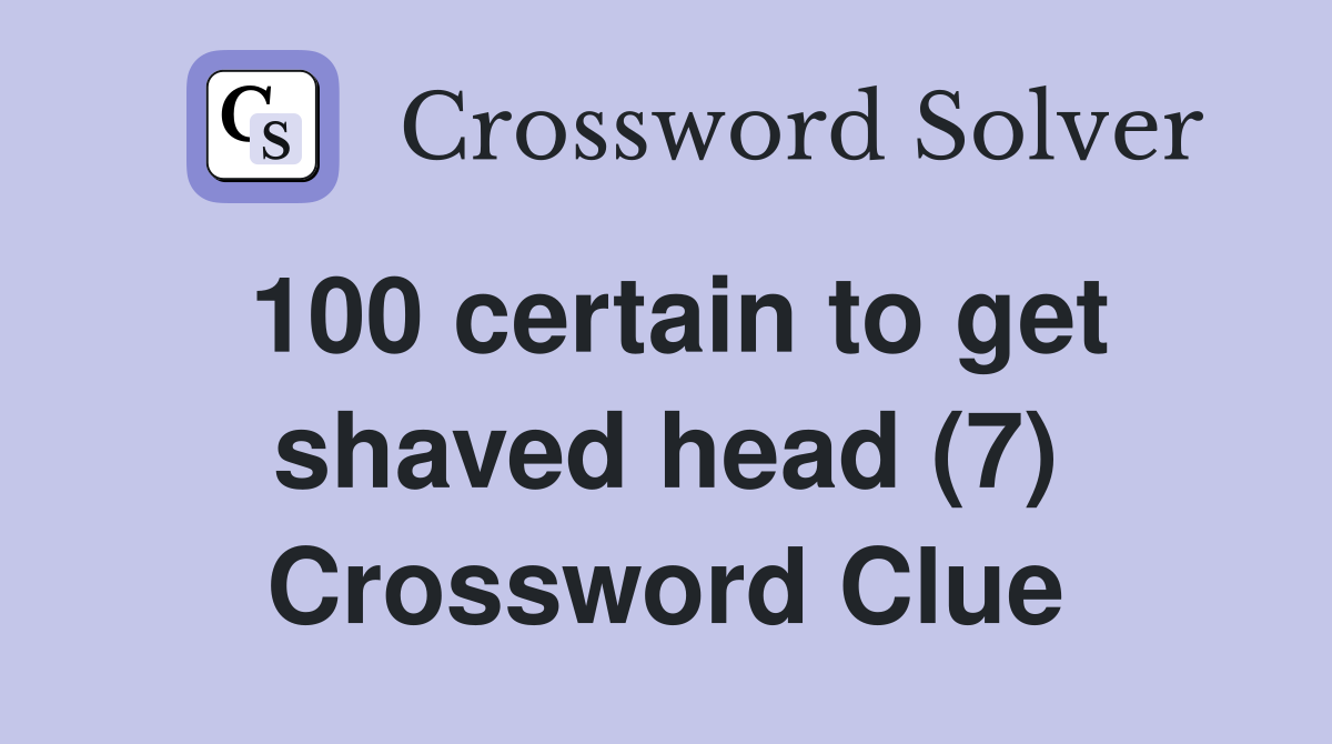 100 certain to get shaved head (7) Crossword Clue