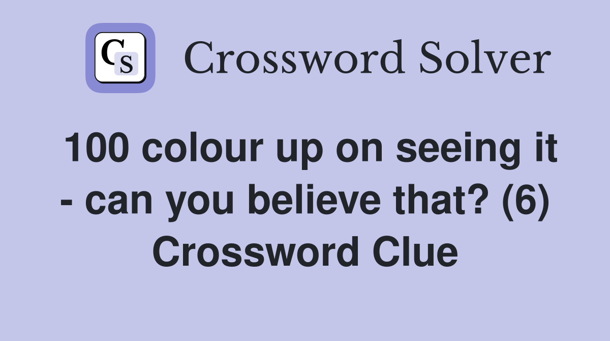 100 colour up on seeing it - can you believe that? (6) Crossword Clue