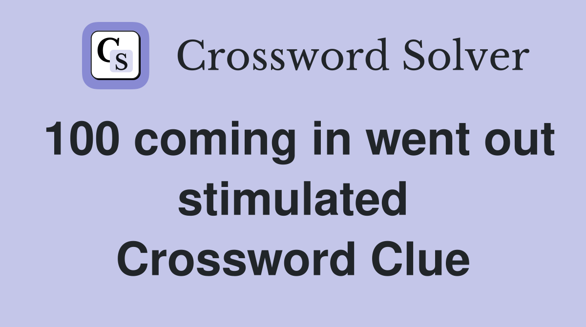 100 coming in went out stimulated Crossword Clue