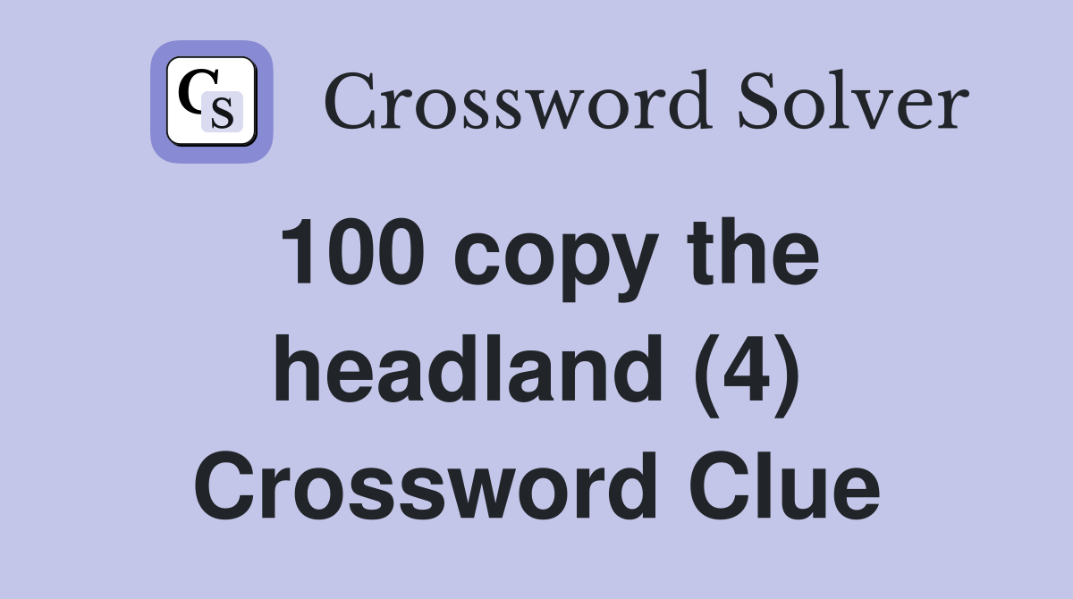 100 copy the headland (4) Crossword Clue