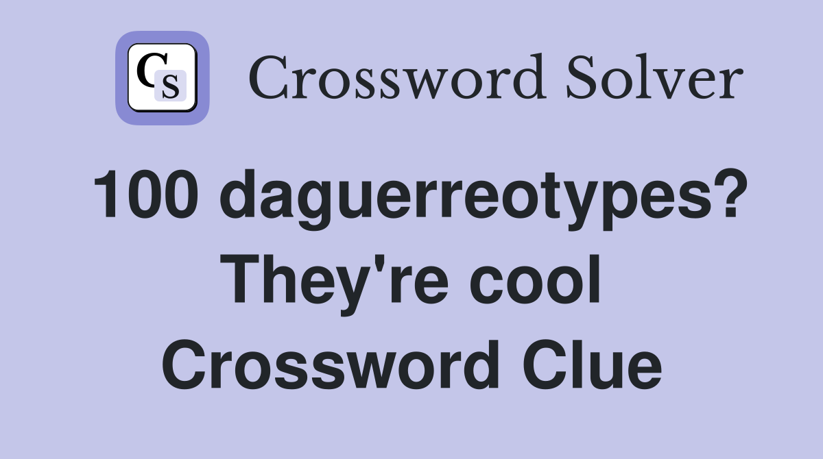 100 daguerreotypes? They're cool Crossword Clue