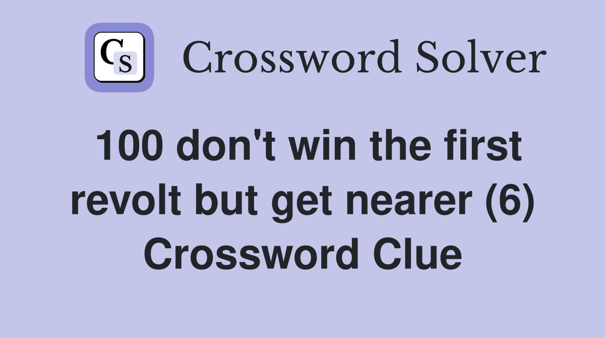 100 don't win the first revolt but get nearer (6) Crossword Clue