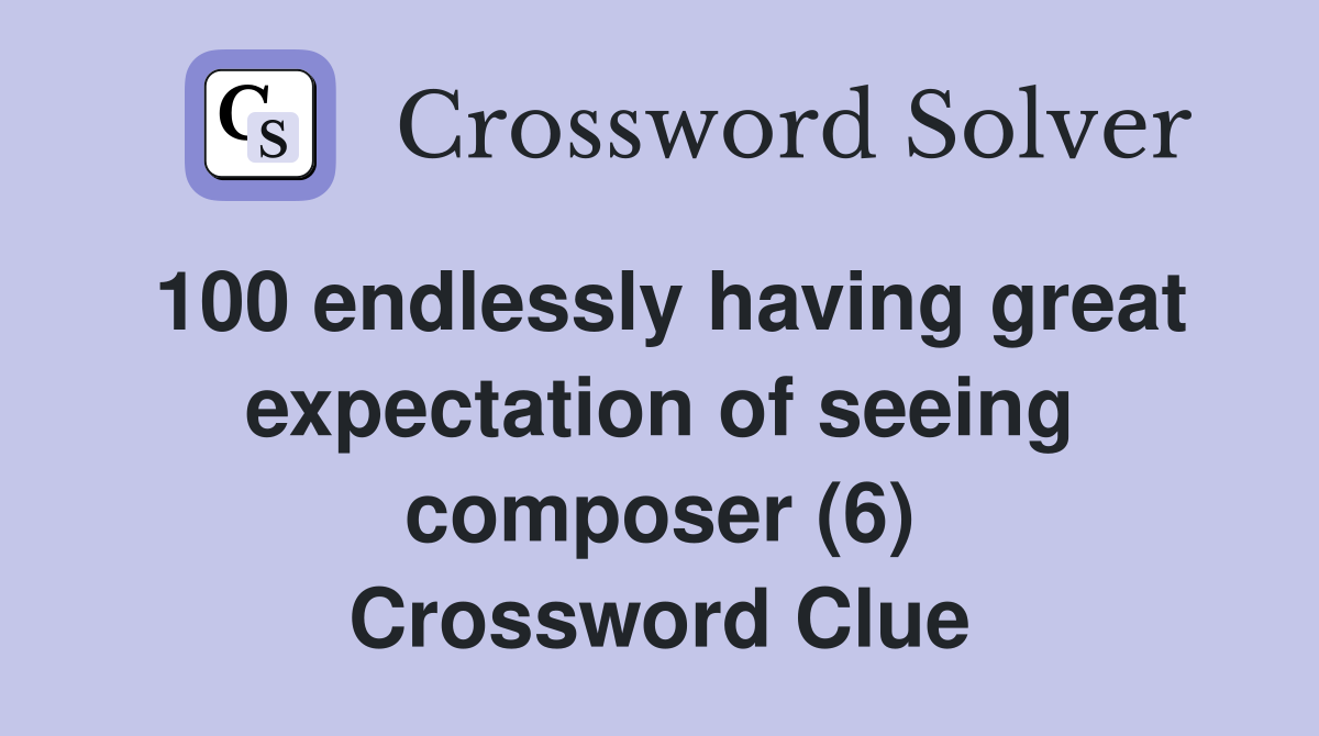 100 endlessly having great expectation of seeing composer (6) Crossword Clue