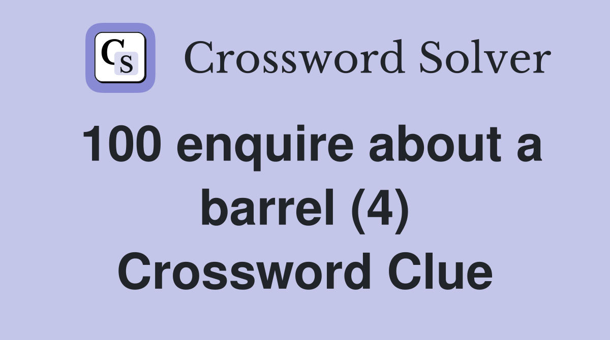 100 enquire about a barrel (4) Crossword Clue