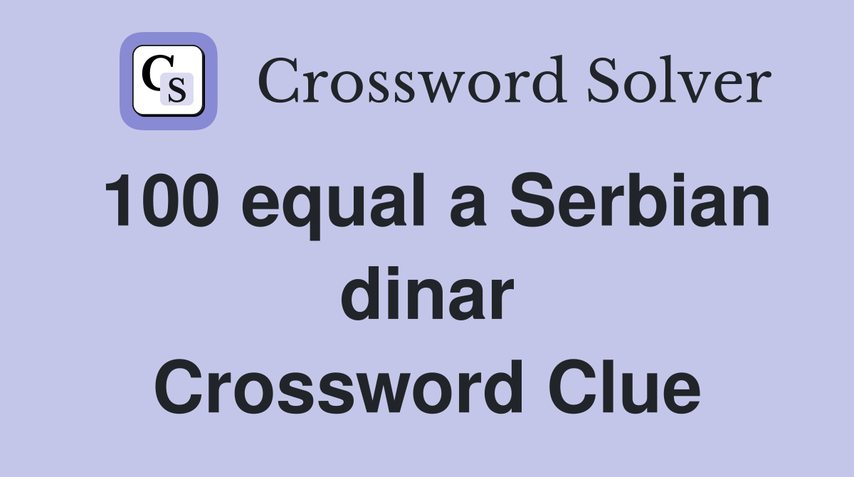 100 equal a Serbian dinar Crossword Clue