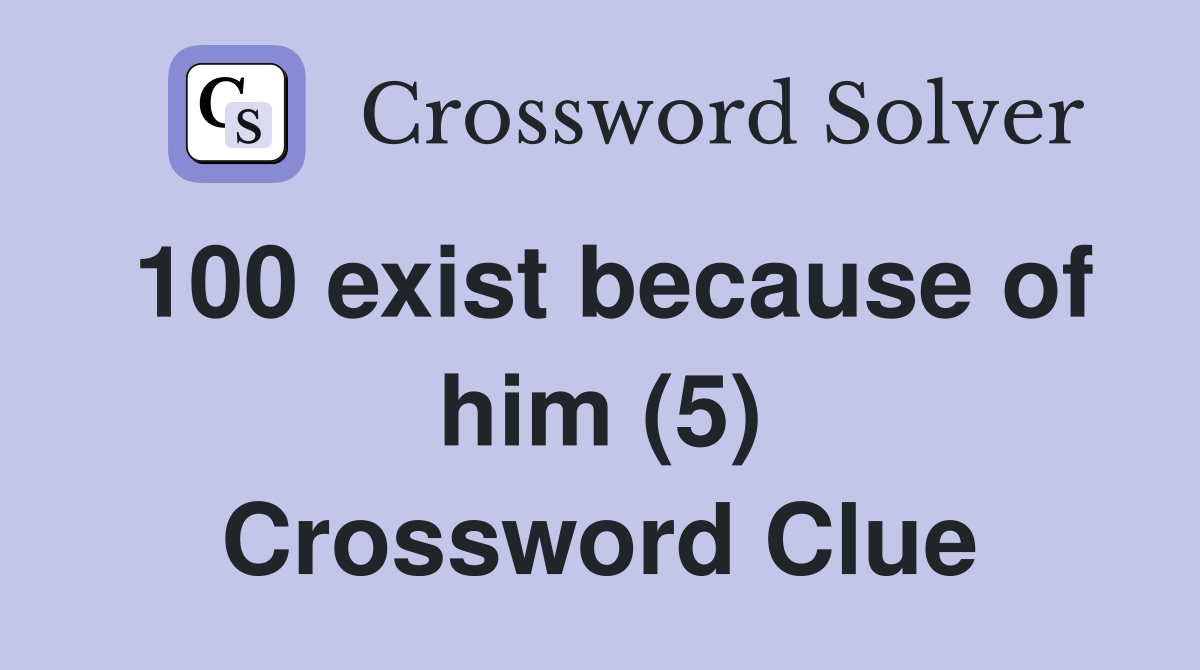 100 exist because of him (5) Crossword Clue