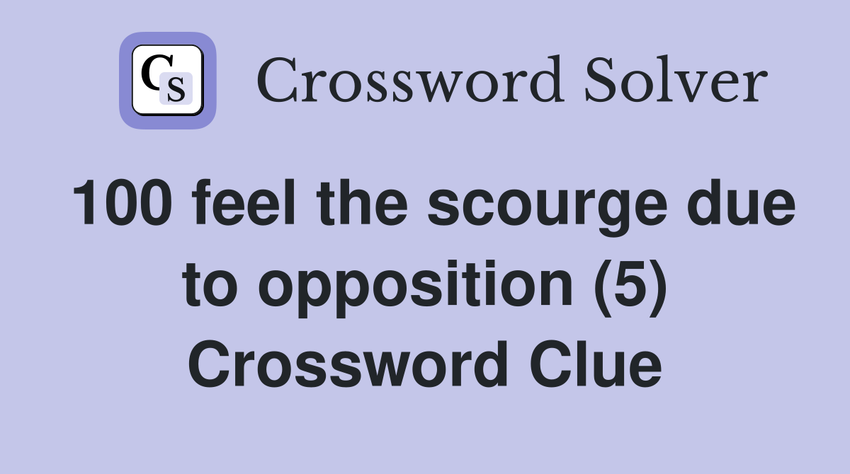 100 feel the scourge due to opposition (5) Crossword Clue