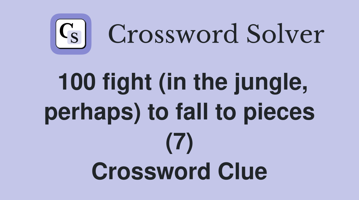 100 fight (in the jungle, perhaps) to fall to pieces (7) Crossword Clue