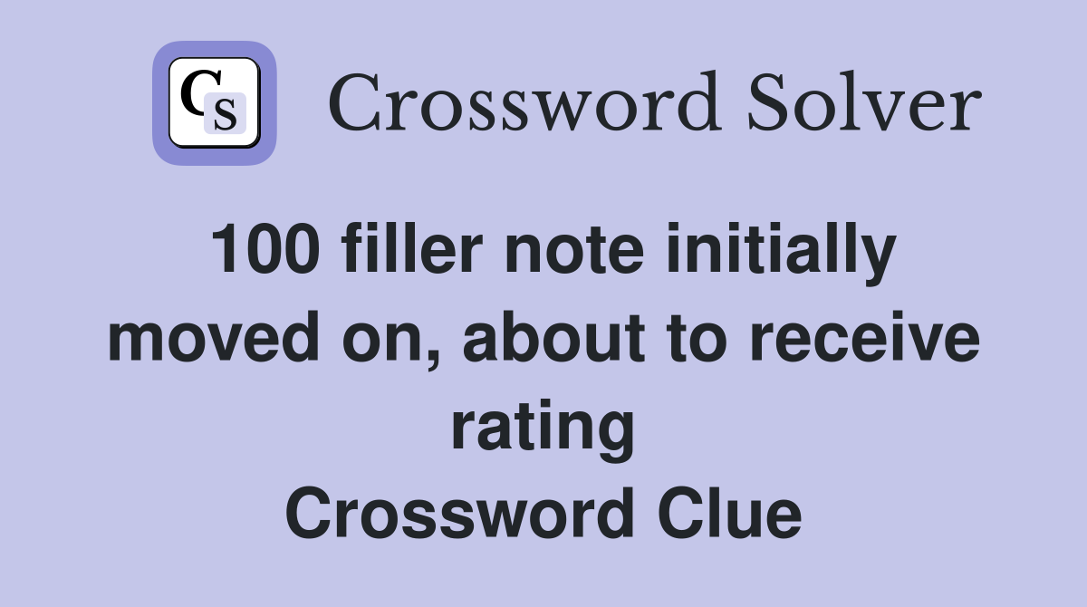100 filler note initially moved on, about to receive rating Crossword Clue