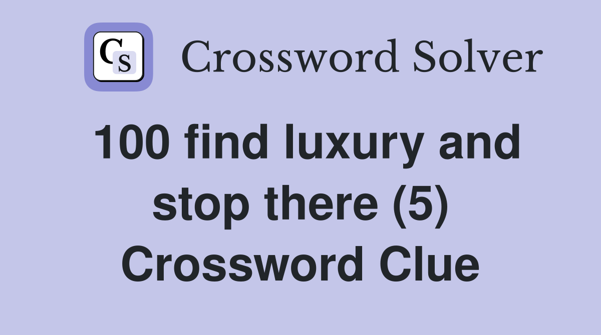 100 find luxury and stop there (5) Crossword Clue