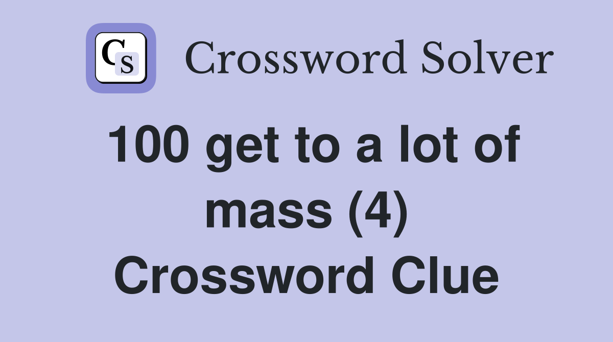 100 get to a lot of mass (4) Crossword Clue