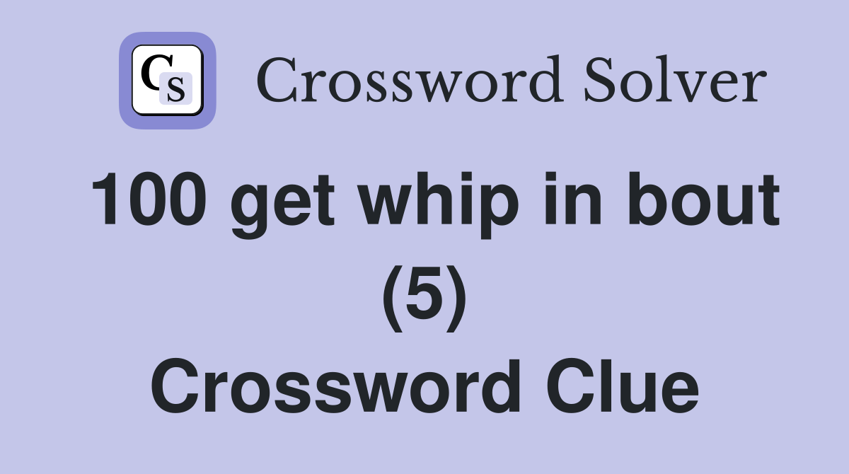 100 get whip in bout (5) Crossword Clue
