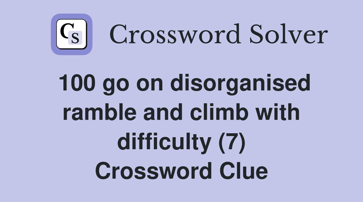 100 go on disorganised ramble and climb with difficulty (7) Crossword Clue