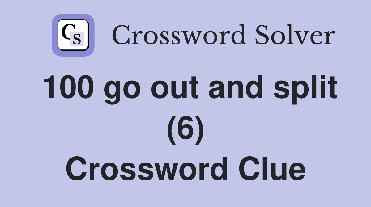 100 go out and split (6) Crossword Clue