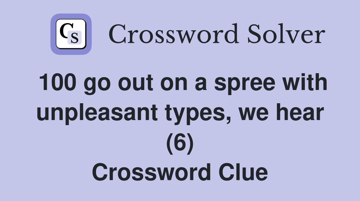 100 go out on a spree with unpleasant types, we hear (6) Crossword Clue