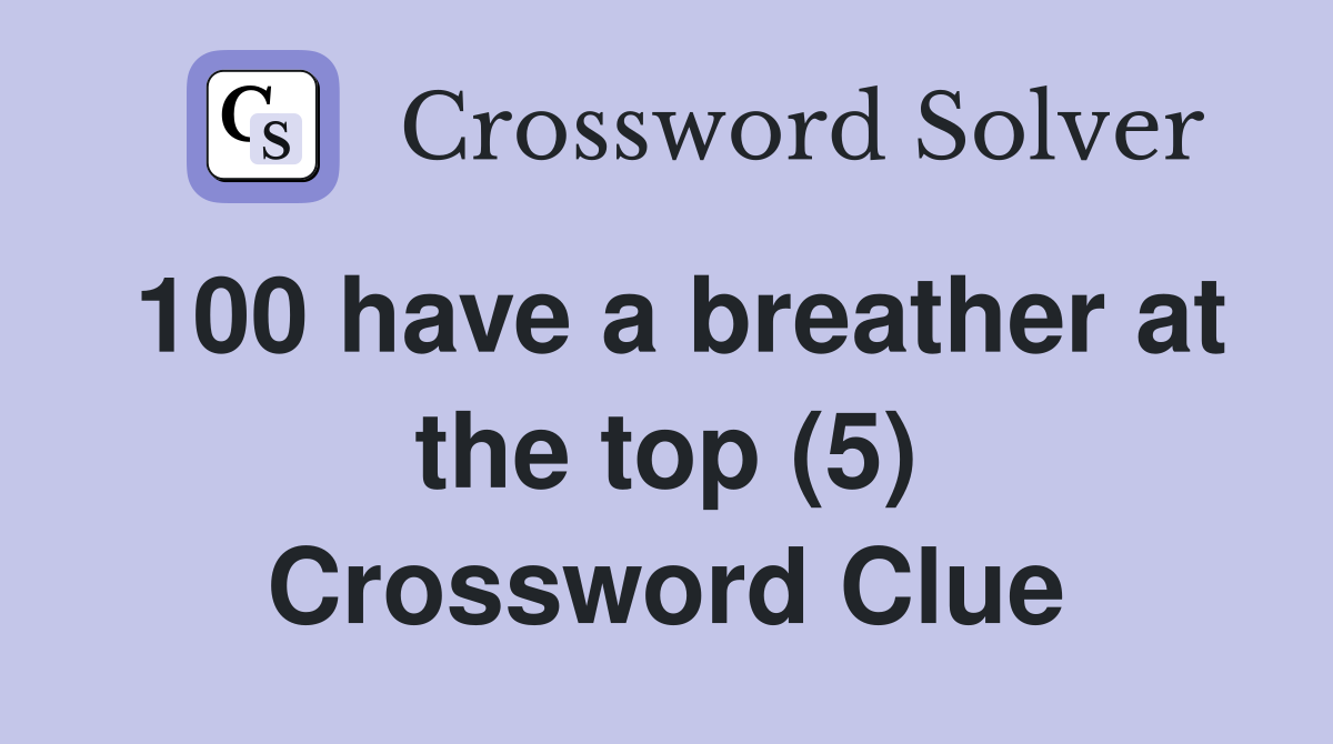100 have a breather at the top (5) Crossword Clue