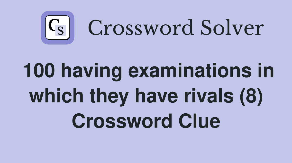 100 having examinations in which they have rivals (8) Crossword Clue