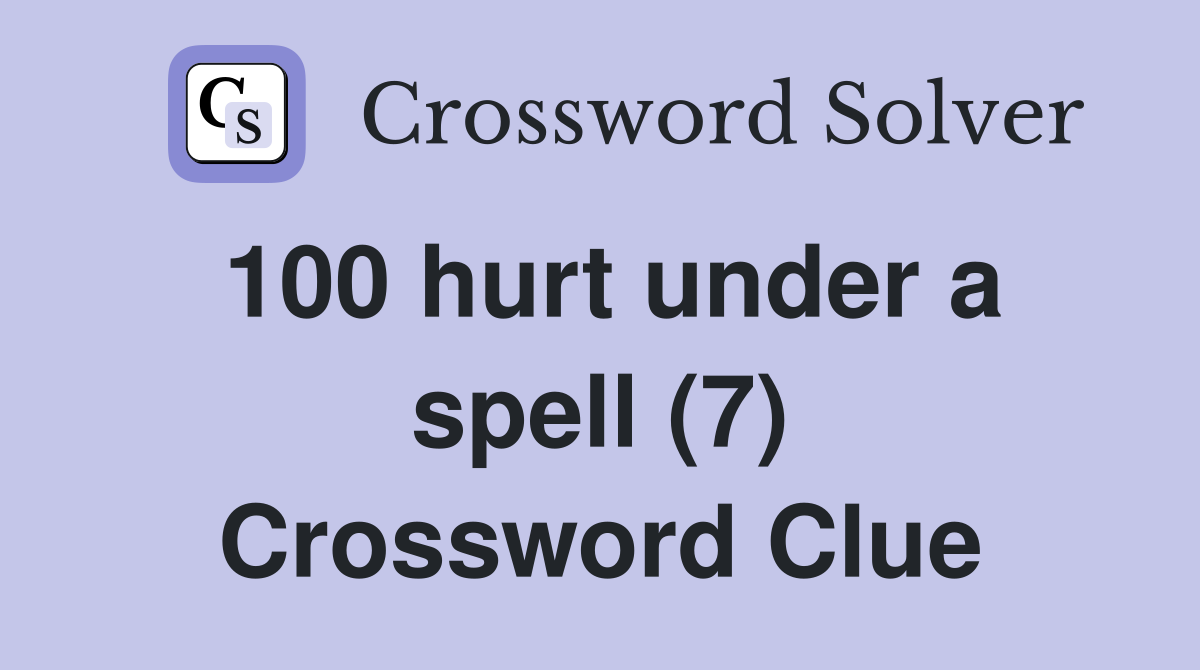 100 hurt under a spell (7) Crossword Clue